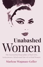 Unabashed Women: The Fascinating Biographies of Bad Girls, Seductresses, Rebels and One-of-a-Kind Women