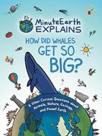MinuteEarth Explains: How Did Whales Get So Big? And Other Curious Questions about Animals, Nature, Geology, and Planet Earth (Science Book for Kids)