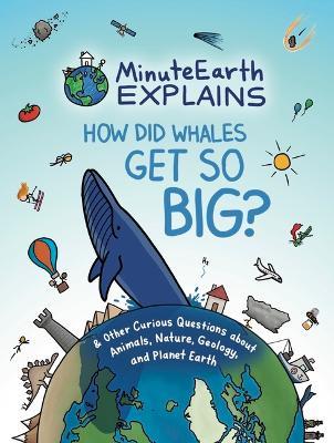 MinuteEarth Explains: How Did Whales Get So Big? And Other Curious Questions about Animals, Nature, Geology, and Planet Earth (Science Book for Kids) - MinuteEarth - cover