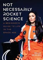 Not Necessarily Rocket Science: A Beginner’s Guide to Life in the Space Age