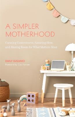 A Simpler Motherhood: Curating Contentment, Savoring Slow, and Making Room for What Matters Most (Tips for Moms, Simplify Parenting, School-Age Children) - Emily Eusanio - cover