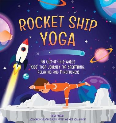 Rocket Ship Yoga: An Out-of-This-World Kids Yoga Journey for Breathing, Relaxing and Mindfulness (Yoga Poses for Kids, Mindfulness for Kids Activities) - Bari Koral - cover