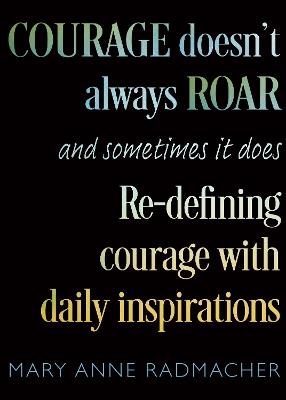 Courage Doesn't Always Roar: And Sometimes It Does, Re-Defining Courage with Daily Inspirations (Inspiring Gift For Women) - Mary Anne Radmacher - cover
