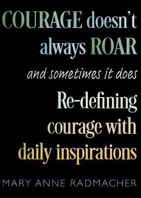 Courage Doesn't Always Roar: And Sometimes It Does, Re-Defining Courage with Daily Inspirations (Inspiring Gift For Women) - Mary Anne Radmacher - cover