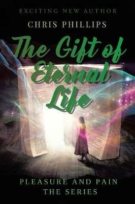 The Gift of Eternal Life: Pleasures and Pain The Series - Chris Phillips - cover