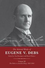 The Selected Works of Eugene V. Debs Vol. III: The Path to a Socialist Party, 1897-1904