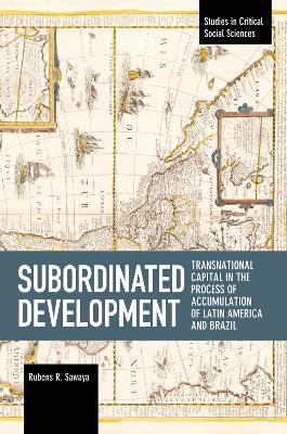 Subordinated Development: Transnational Capital in the Process of Accumulation of Latin America and Brazil - Rubens R. Sawaya - cover