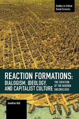Reaction Formation: Dialogism, Ideology, and Capitalist Culture: The Creation of the Modern Unconscious - Jonathan Hall - cover