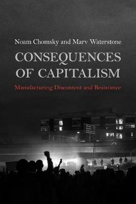 Consequences of Capitalism: Manufacturing Discontent and Resistance - Noam Chomsky,Marv Waterstone - cover