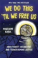 We Do This 'Til We Free Us: Abolitionist Organizing and Transforming Justice - Mariame Kaba - cover