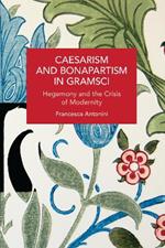 Caesarism and Bonapartism in Gramsci: Hegemony and the Crisis of Modernity