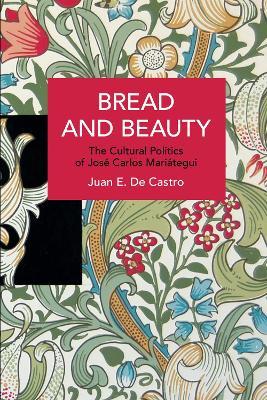 Bread and Beauty: The Cultural Politics of Jose Carlos Mariategui - Juan E. De Castro - cover