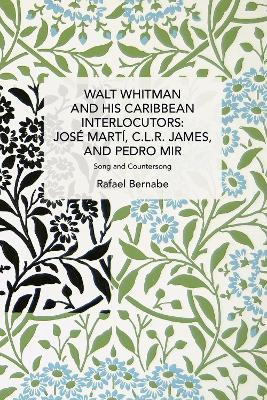 Walt Whitman and His Caribbean Interlocutors: José Martí, C.L.R. James, and Pedro Mir: Song and Counter-Song - Rafael Bernabe - cover