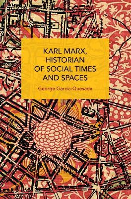 Karl Marx, Historian of Social Times and Spaces Karl Marx, Historian of Social Times and Spaces: With Six Essays by Leo Kofler Published in English for the First Time - George Garcia-Quesada - cover