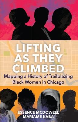 Lifting As They Climbed: A Mapped History of Chicago's Black Women Trailblazers - Mariame Kaba,Essence McDowell - cover