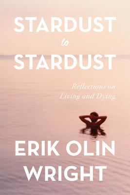 Stardust to Stardust: Reflections on Living and Dying - Erik Olin Wright - cover