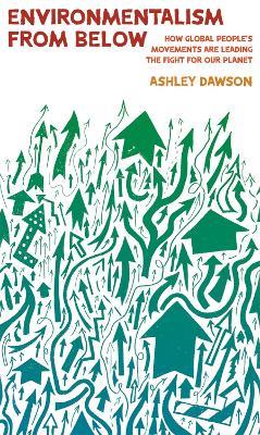 Environmentalism from Below: How Global People's Movements Are Leading the Fight for Our Planet - Ashley Dawson - cover