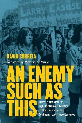 An Enemy Such as This: Larry Casuse and the Fight for Native Liberation in One Family on Two Continents over Three Centuries - David Correia - cover