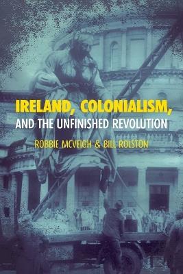 Ireland, Colonialism, and the Unfinished Revolution: Anois ar theacht an tSamhraidh - Robbie McVeigh,Bill Rolston - cover