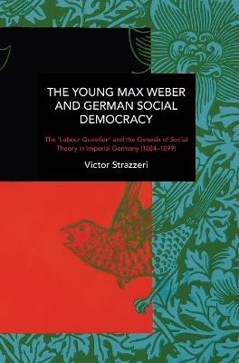 The Young Max Weber and German Social Democracy: Chronicling Continuity and Change - Victor Strazzeri - cover