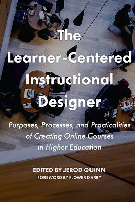 The Learner-Centered Instructional Designer: Purposes, Processes, and Practicalities of Creating Online Courses in Higher Education - cover