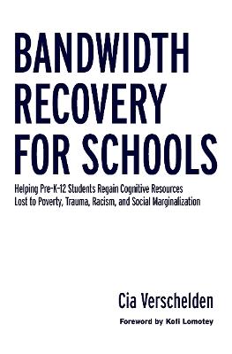Bandwidth Recovery For Schools: Helping Pre-K-12 Students Regain Cognitive Resources Lost to Poverty, Trauma, Racism, and Social Marginalization - Cia Verschelden - cover