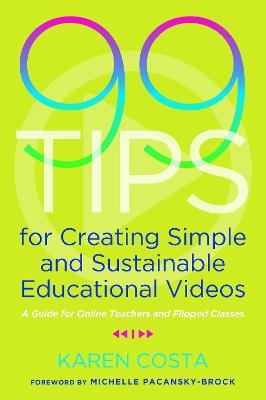 99 Tips for Creating Simple and Sustainable Educational Videos: A Guide for Online Teachers and Flipped Classes - Karen Costa - cover