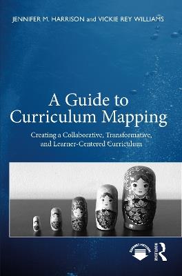 A Guide to Curriculum Mapping: Creating a Collaborative, Transformative, and Learner-Centered Curriculum - Jennifer M. Harrison,Vickie Rey Williams - cover