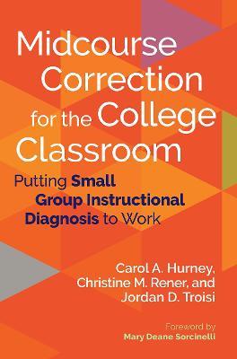 Midcourse Correction for the College Classroom: Putting Small Group Instructional Diagnosis to Work - Carol A. Hurney,Christine M. Rener,Jordan D. Troisi - cover
