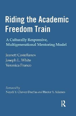 Riding the Academic Freedom Train: A Culturally Responsive, Multigenerational Mentoring Model - Jeanett Castellanos,Joseph L. White,Veronica Franco - cover