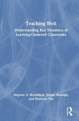 Teaching Well: Understanding Key Dynamics of Learning-Centered Classrooms - Stephen D. Brookfield,Jürgen Rudolph,Shannon Tan - cover