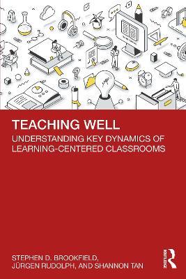Teaching Well: Understanding Key Dynamics of Learning-Centered Classrooms - Stephen D. Brookfield,Jürgen Rudolph,Shannon Tan - cover