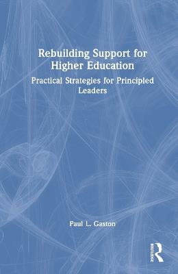 Rebuilding Support for Higher Education: Practical Strategies for Principled Leaders - Paul L. Gaston - cover