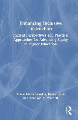 Enhancing Inclusive Instruction: Student Perspectives and Practical Approaches for Advancing Equity in Higher Education - Tracie Marcella Addy,Derek Dube,Khadijah A. Mitchell - cover