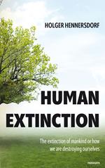 Human extinction - The extinction of mankind or how we are destroying ourselves
