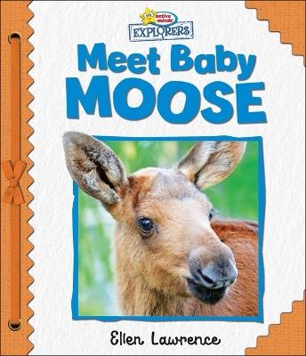 Active Minds Explorers: Meet Baby Moose - Ellen Lawrence - cover