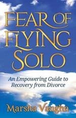 Fear of Flying Solo: An Empowering Guide to Recovery from Divorce