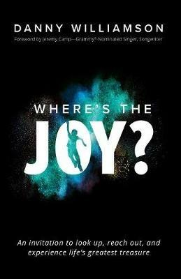 Where's the Joy?: An Invitation to Look Up, Reach Out, and Experience Life's Greatest Treasure - Danny Williamson - cover