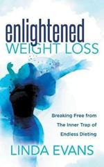 Enlightened Weight Loss: Breaking Free from The Inner Trap of Endless Dieting