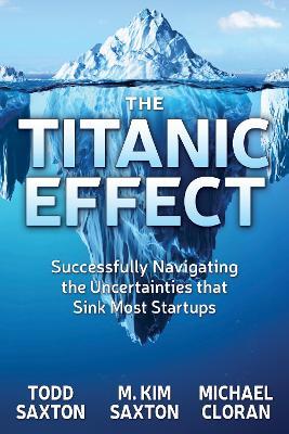 The Titanic Effect: Successfully Navigating the Uncertainties that Sink Most Startups - Todd Saxton,M. Kim Saxton,Michael Cloran - cover