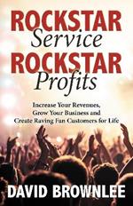 Rockstar Service. Rockstar Profits.: Increase Your Revenues, Grow Your Business and Create Raving Fan Customers for Life