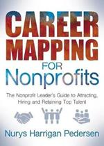 Career Mapping for Nonprofits: The Nonprofits Leader's Guide to Attracting, Hiring, and Retaining Top Talent
