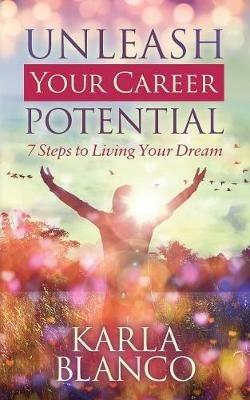 Unleash Your Career Potential: 7 Steps to Living Your Dream - Karla Blanco - cover