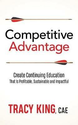 Competitive Advantage: Create Continuing Education That Is Profitable, Sustainable, and Impactful - Tracy King - cover