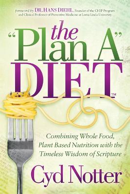 The Plan A Diet: Combining Whole Food, Plant Based Nutrition with the Timeless Wisdom of Scripture - Cyd Notter - cover