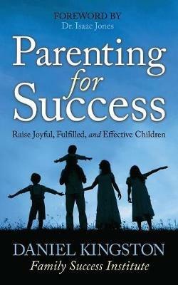 Parenting for Success: Raise Joyful, Fulfilled, and Effective Children - Daniel Kingston - cover