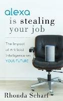 Alexa is Stealing Your Job: The Impact of Artificial Intelligence on Your Future - Rhonda Scharf - cover