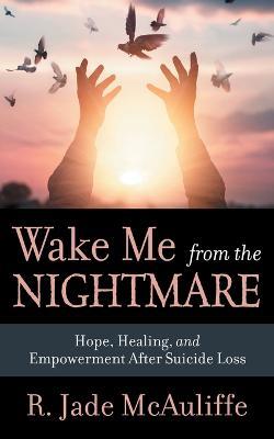 Wake Me from the Nightmare: Hope, Healing, and Empowerment After Suicide Loss - R. Jade McAuliffe - cover