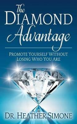 The Diamond Advantage: Promote Yourself Without Losing Who You Are - Dr. Heather Simone - cover