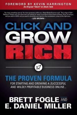 Click and Grow Rich: The Proven Formula for Starting and Growing a Successful and Wildly Profitable Business Online - Brett Fogle,E. Daniel Miller - cover